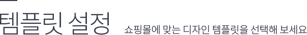 템플릿 설정 : 쇼핑몰에 맞는 디자인 템플릿을 선택해 보세요